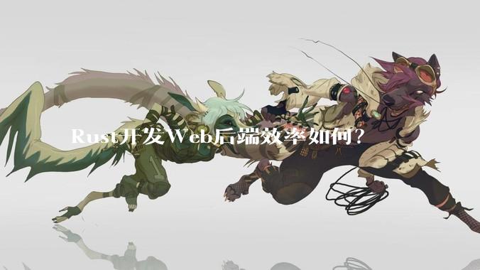 Rust开发Web后端效率如何？