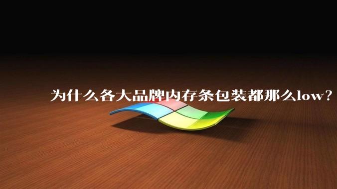 为什么各大品牌内存条包装都那么low？