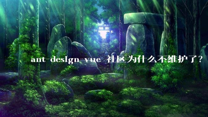 ant-design-vue 社区为什么不维护了？