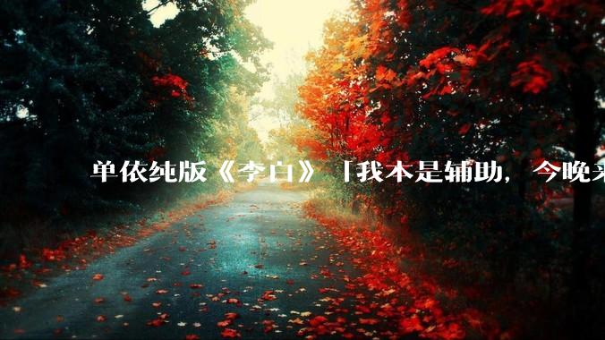 单依纯版《李白》「我本是辅助，今晚来打野」，为何能成为年轻人情绪共振的出口？