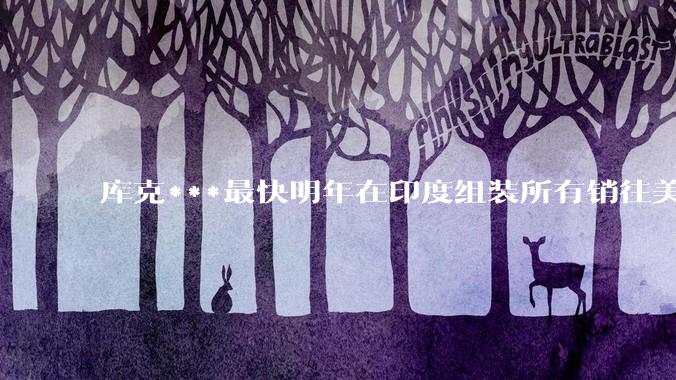 库克***最快明年在印度组装所有销往美国的iPhone，这对中国有哪些影响？