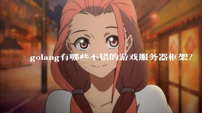 golang有哪些不错的游戏服务器框架？