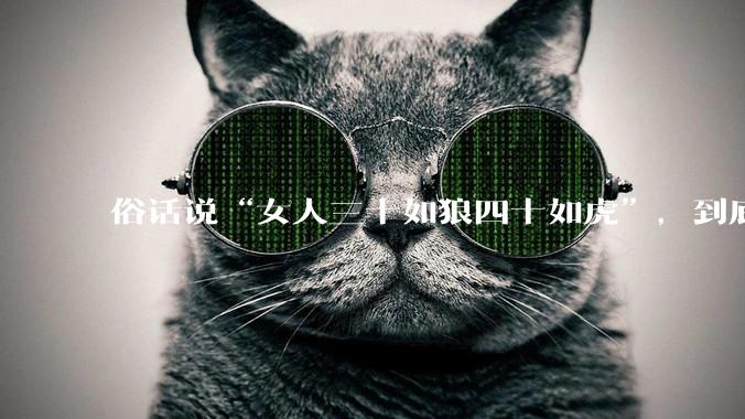 俗话说“女人三十如狼四十如虎”，到底是不是真的？?