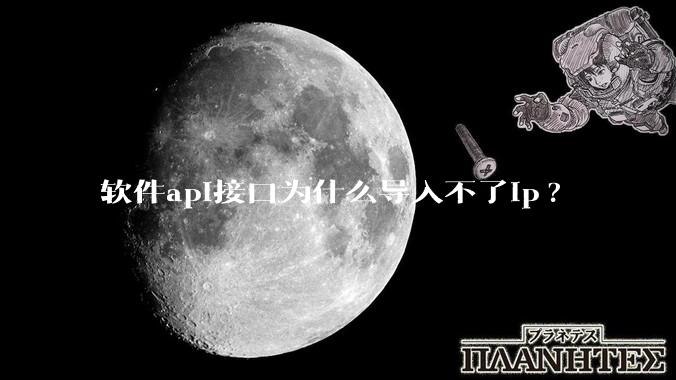 软件api接口为什么导入不了ip?