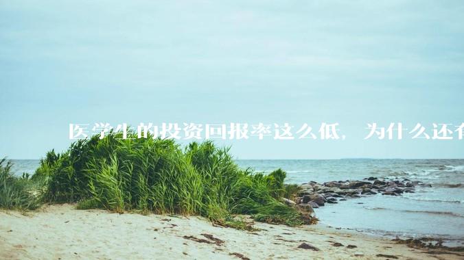 医学生的投资回报率这么低，为什么还有人劝人学医？