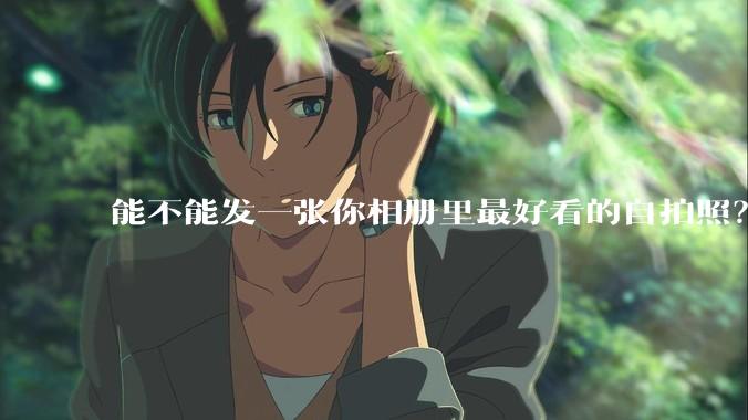 能不能发一张你相册里最好看的自拍照？