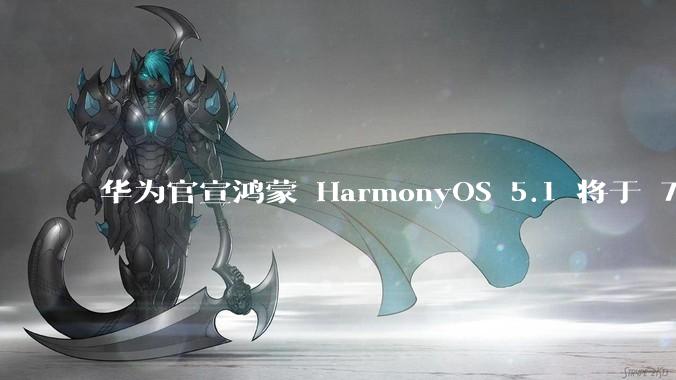 华为官宣鸿蒙 HarmonyOS 5.1 将于 7 月开启升级，对此你怎么看？会选择第一时间升级吗？