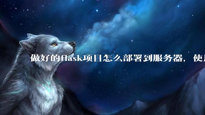 做好的flask项目怎么部署到服务器，使用公网ip可访问？