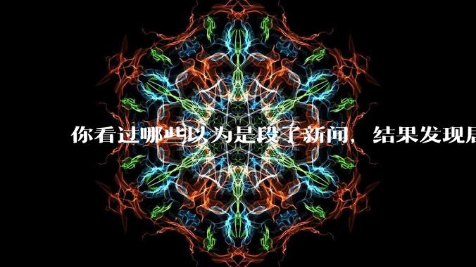 你看过哪些以为是段子新闻，结果发现居然是真的？