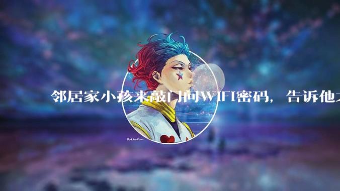 邻居家小孩来敲门问WiFi密码，告诉他之后，他竟然几部手机电视全用上。你说该怎么办？