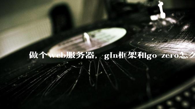 做个web服务器，gin框架和go-zero怎么选？