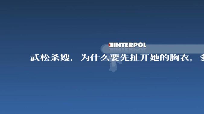 武松杀嫂，为什么要先扯开她的胸衣，多此一举还是另有深意？