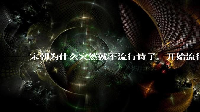 宋朝为什么突然就不流行诗了，开始流行词了？