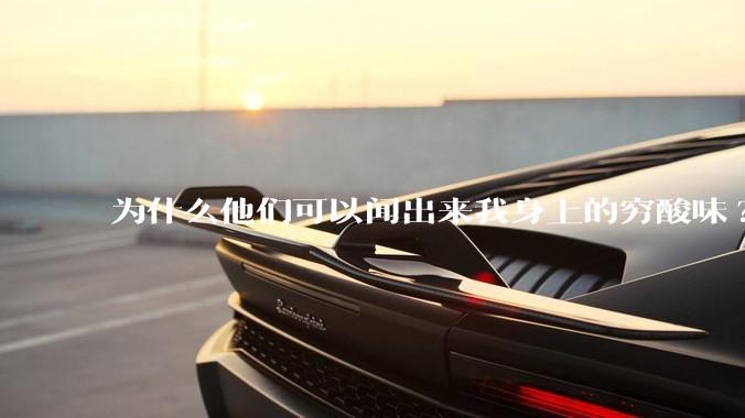 为什么他们可以闻出来我身上的穷酸味?