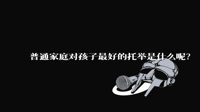 普通家庭对孩子最好的托举是什么呢？