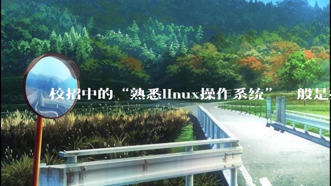 校招中的“熟悉linux操作系统”一般是指达到什么程度？