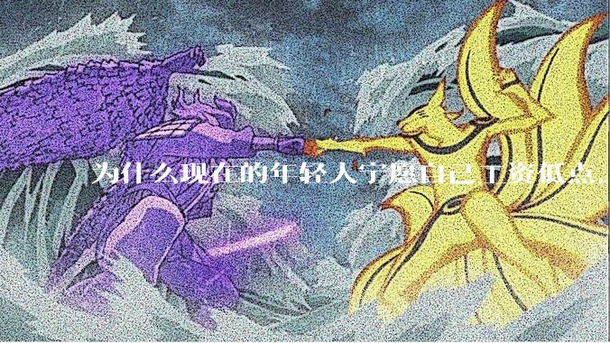 为什么现在的年轻人宁愿自己工资低点，也要过得舒服、不那么累?