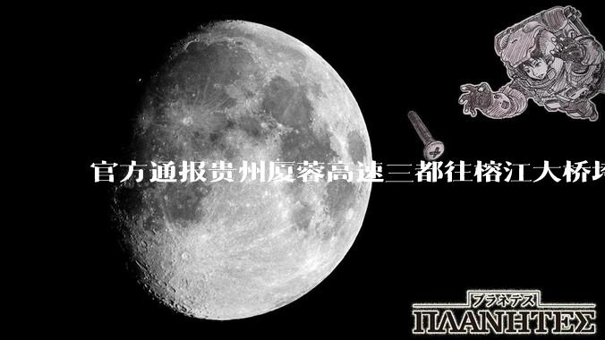 官方通报贵州厦蓉高速三都往榕江大桥垮塌，因持续强降雨诱发山体滑坡导致，目前情况如何？